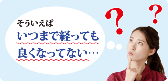 そういえばいつまで経っても良くなってない…