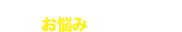 あなたにはこんなお悩みはありませんか？