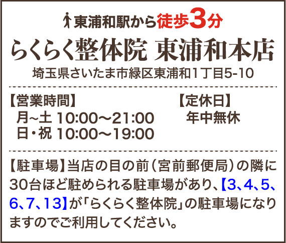 東浦和駅から徒歩3分 らくらく整体院東浦和店 埼玉県さいたま市さいたま市緑区東浦和1丁目5-10 【営業時間】月〜土 10:00～21:00 日・祝 10:00～19:00 【定休日】なし 