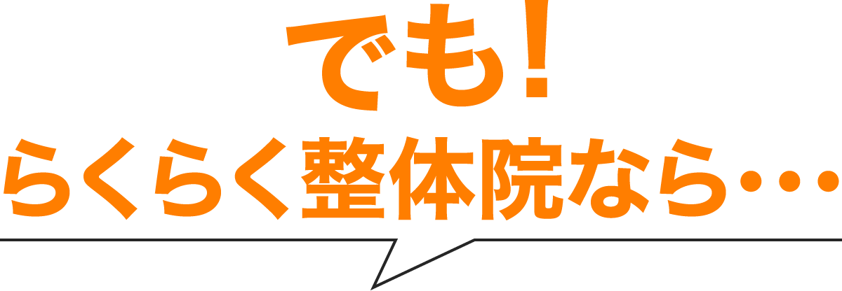 でも！らくらく整体院なら・・・