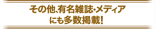 その他、有名雑誌・メディアにも多数掲載！