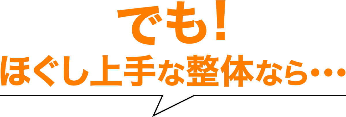 でも！ほぐし上手な整体なら・・・